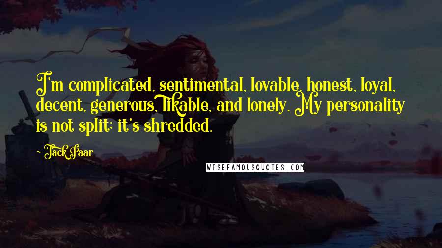 Jack Paar Quotes: I'm complicated, sentimental, lovable, honest, loyal, decent, generous, likable, and lonely. My personality is not split; it's shredded.