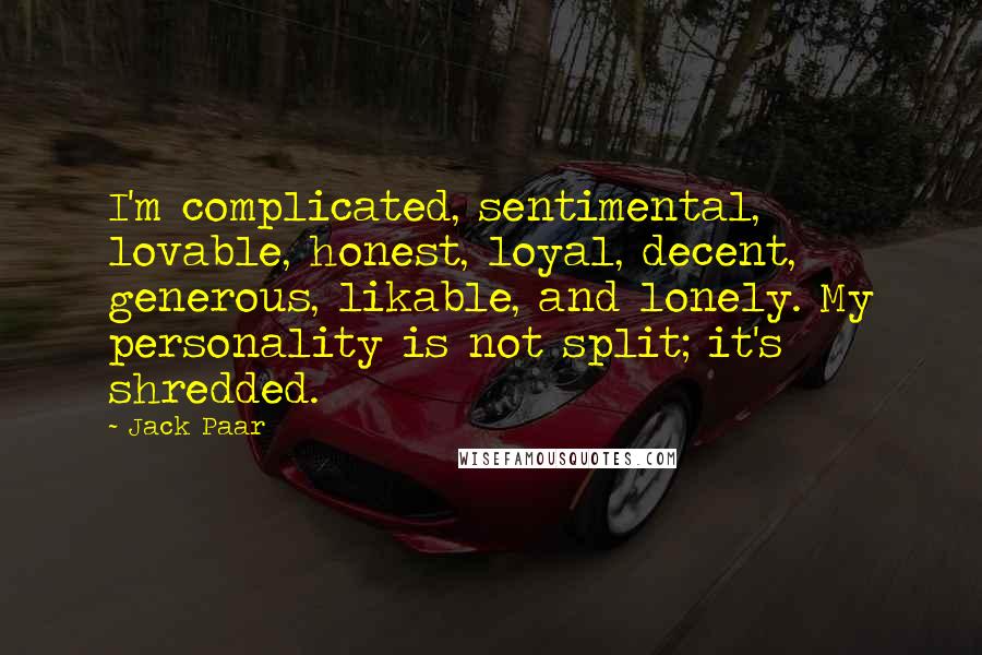 Jack Paar Quotes: I'm complicated, sentimental, lovable, honest, loyal, decent, generous, likable, and lonely. My personality is not split; it's shredded.