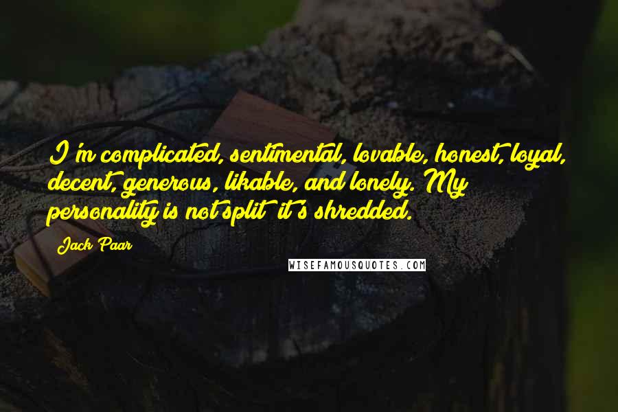 Jack Paar Quotes: I'm complicated, sentimental, lovable, honest, loyal, decent, generous, likable, and lonely. My personality is not split; it's shredded.