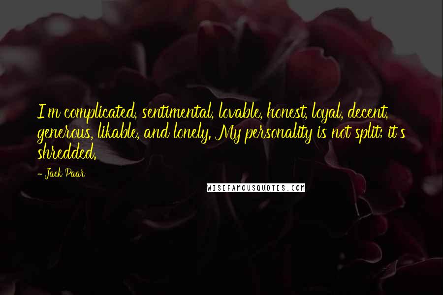 Jack Paar Quotes: I'm complicated, sentimental, lovable, honest, loyal, decent, generous, likable, and lonely. My personality is not split; it's shredded.