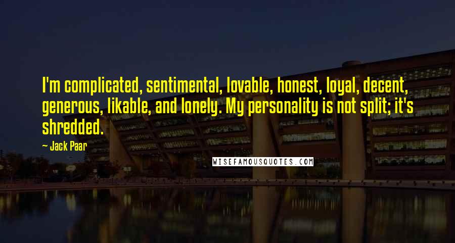 Jack Paar Quotes: I'm complicated, sentimental, lovable, honest, loyal, decent, generous, likable, and lonely. My personality is not split; it's shredded.