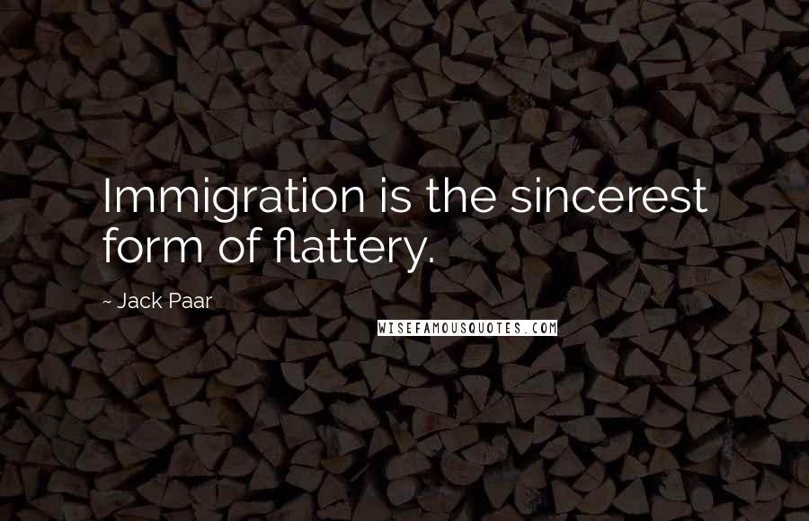 Jack Paar Quotes: Immigration is the sincerest form of flattery.