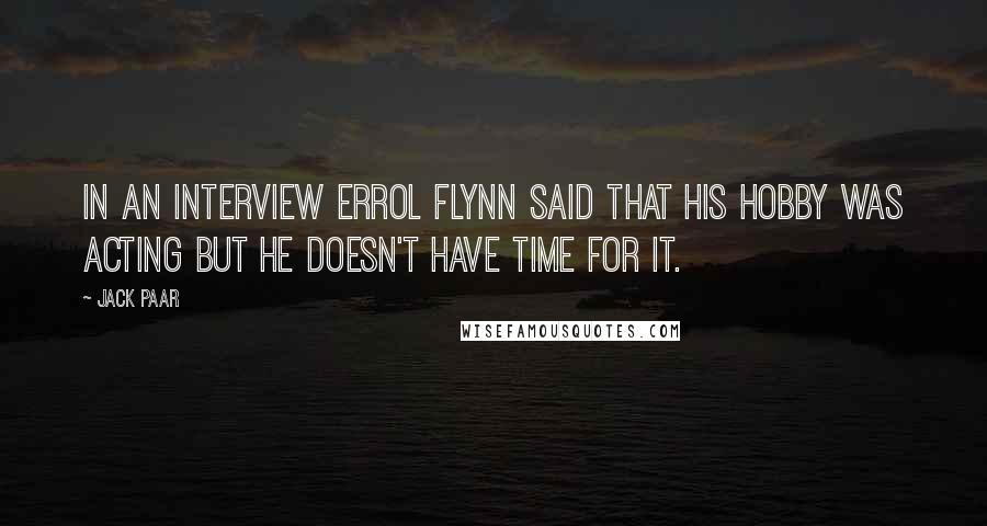 Jack Paar Quotes: In an interview Errol Flynn said that his hobby was acting but he doesn't have time for it.