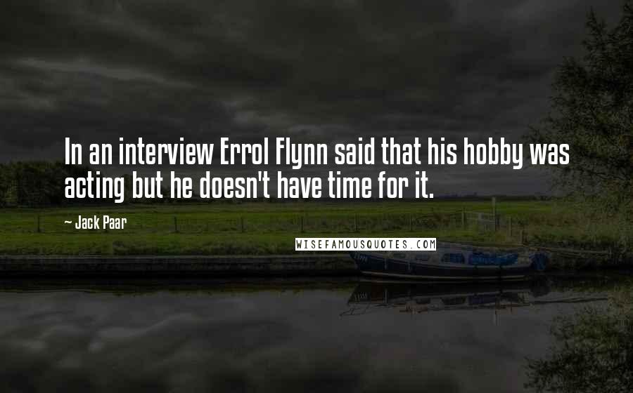 Jack Paar Quotes: In an interview Errol Flynn said that his hobby was acting but he doesn't have time for it.