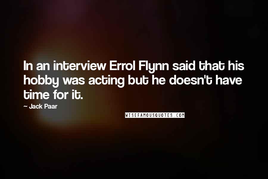 Jack Paar Quotes: In an interview Errol Flynn said that his hobby was acting but he doesn't have time for it.