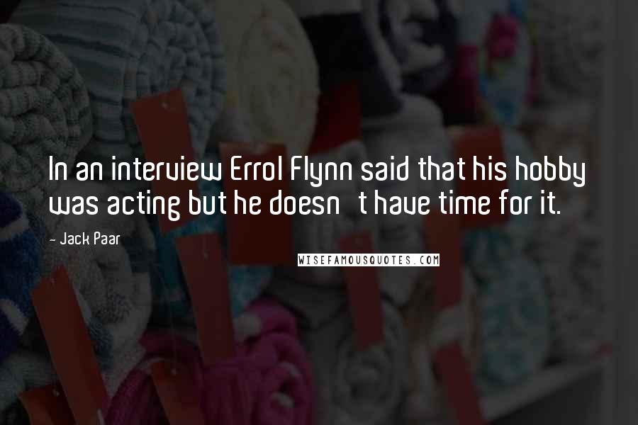 Jack Paar Quotes: In an interview Errol Flynn said that his hobby was acting but he doesn't have time for it.
