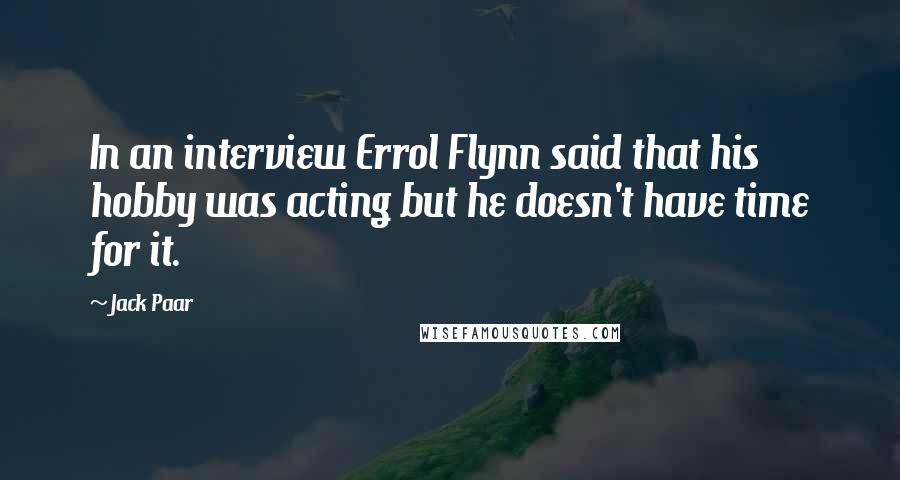 Jack Paar Quotes: In an interview Errol Flynn said that his hobby was acting but he doesn't have time for it.