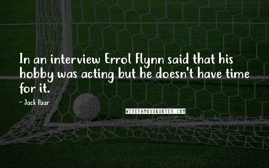 Jack Paar Quotes: In an interview Errol Flynn said that his hobby was acting but he doesn't have time for it.