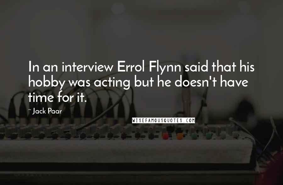 Jack Paar Quotes: In an interview Errol Flynn said that his hobby was acting but he doesn't have time for it.