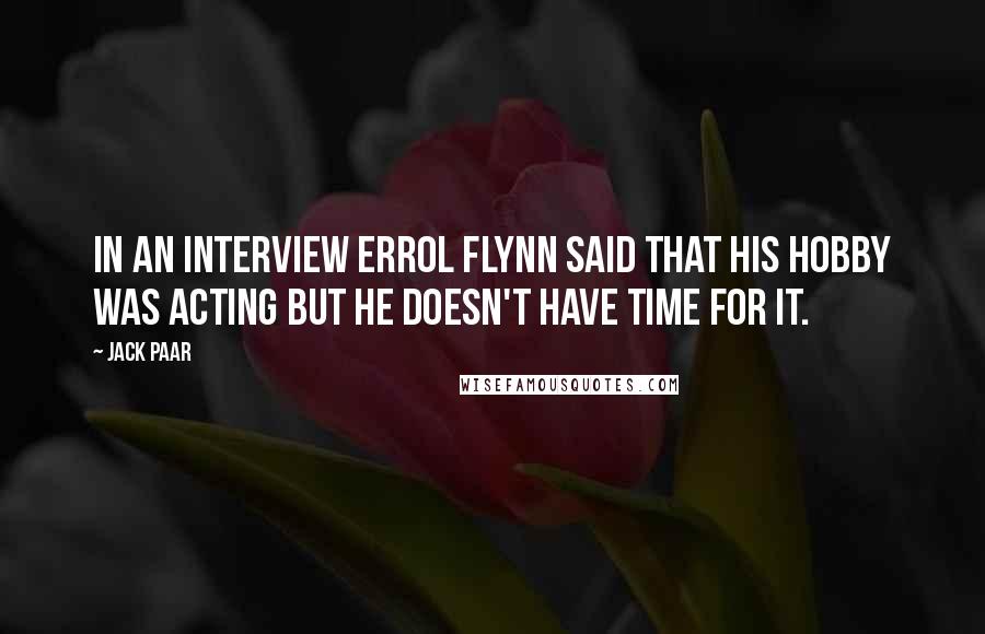 Jack Paar Quotes: In an interview Errol Flynn said that his hobby was acting but he doesn't have time for it.