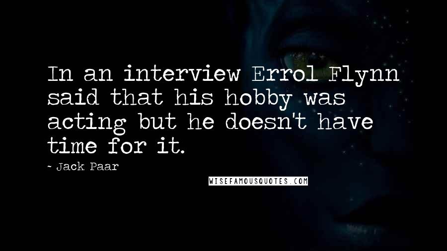 Jack Paar Quotes: In an interview Errol Flynn said that his hobby was acting but he doesn't have time for it.