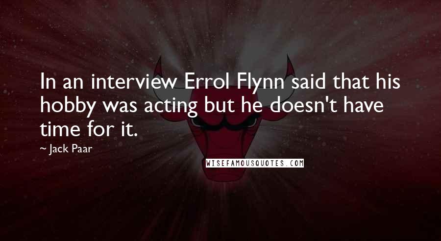 Jack Paar Quotes: In an interview Errol Flynn said that his hobby was acting but he doesn't have time for it.