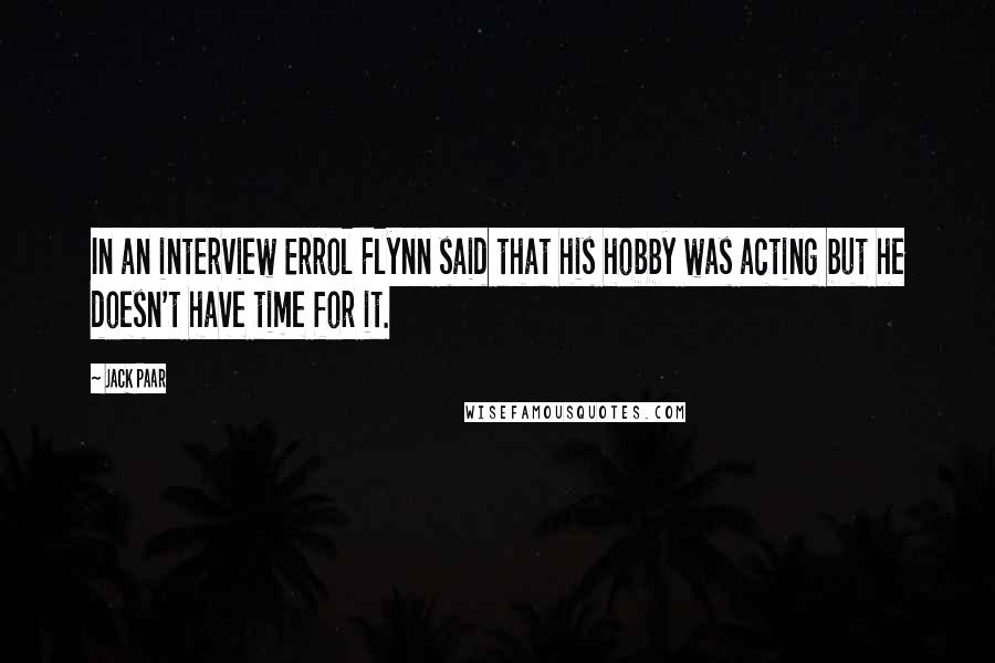 Jack Paar Quotes: In an interview Errol Flynn said that his hobby was acting but he doesn't have time for it.