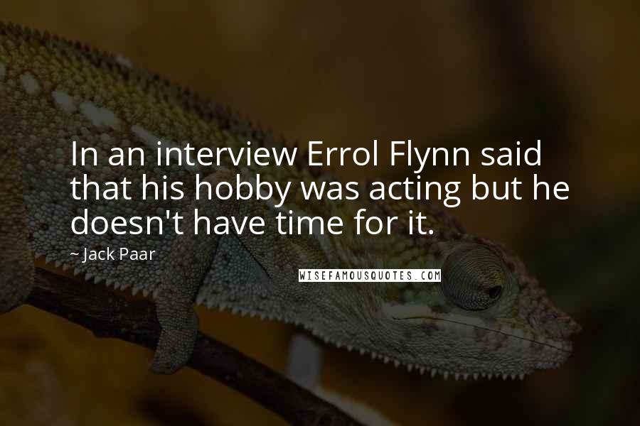 Jack Paar Quotes: In an interview Errol Flynn said that his hobby was acting but he doesn't have time for it.