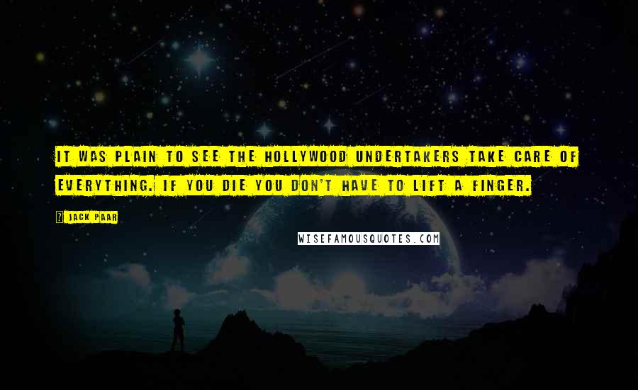 Jack Paar Quotes: It was plain to see the Hollywood undertakers take care of everything. If you die you don't have to lift a finger.