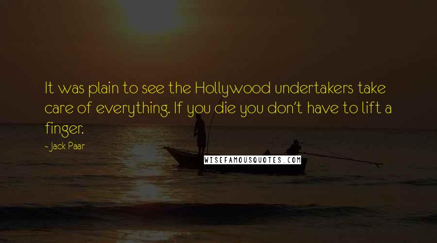 Jack Paar Quotes: It was plain to see the Hollywood undertakers take care of everything. If you die you don't have to lift a finger.