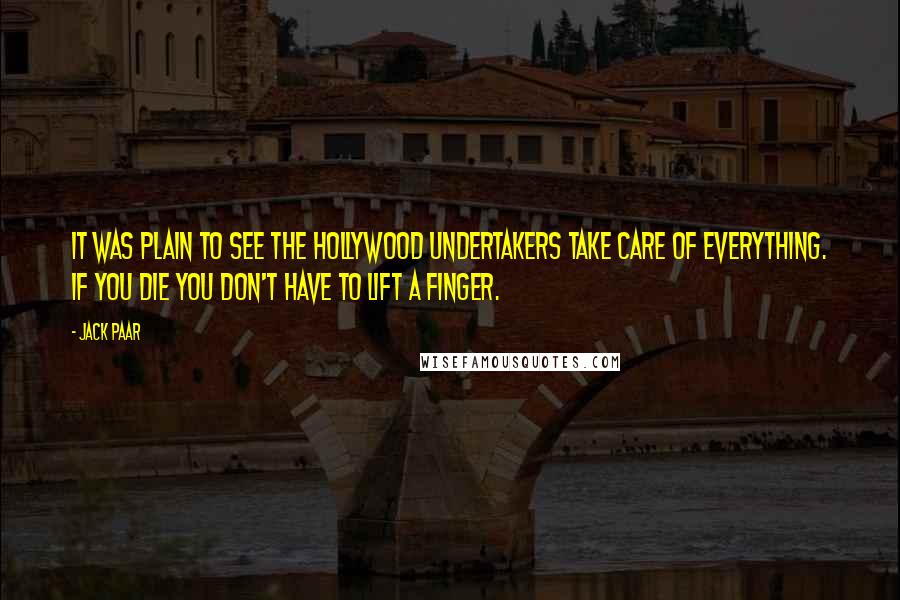 Jack Paar Quotes: It was plain to see the Hollywood undertakers take care of everything. If you die you don't have to lift a finger.