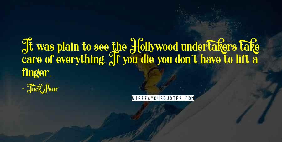 Jack Paar Quotes: It was plain to see the Hollywood undertakers take care of everything. If you die you don't have to lift a finger.