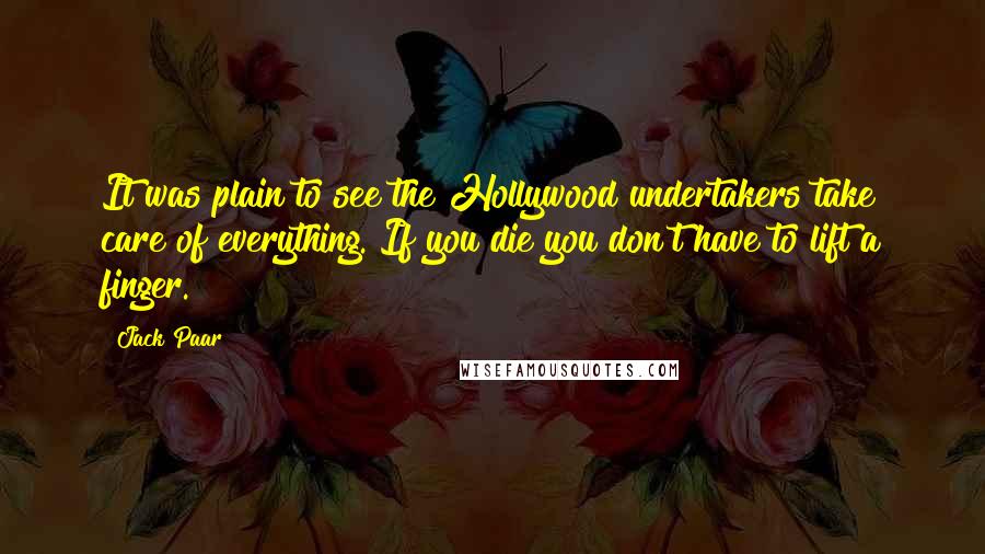 Jack Paar Quotes: It was plain to see the Hollywood undertakers take care of everything. If you die you don't have to lift a finger.