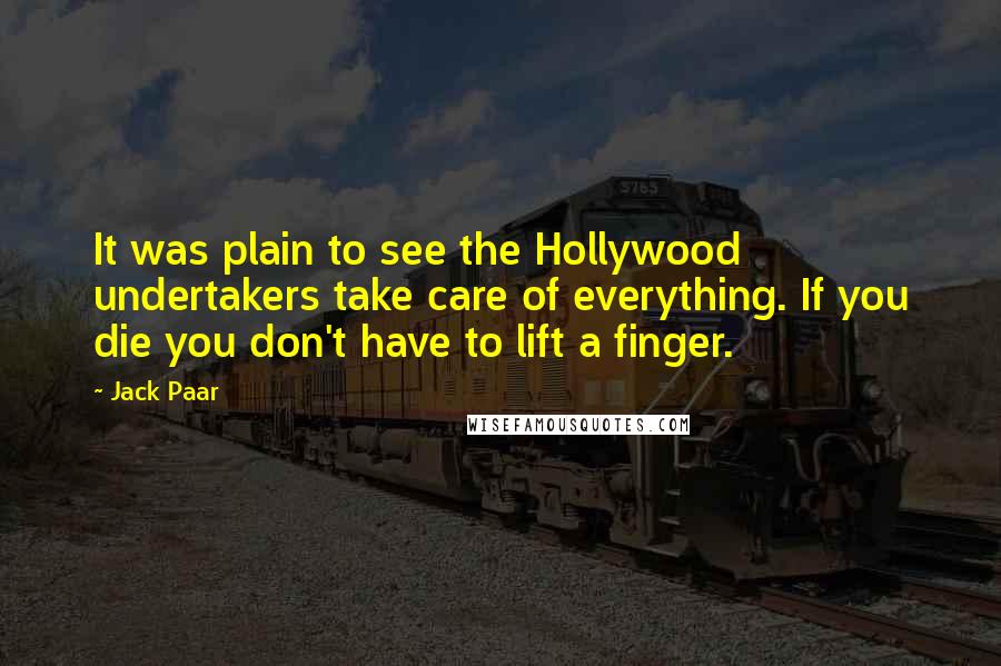 Jack Paar Quotes: It was plain to see the Hollywood undertakers take care of everything. If you die you don't have to lift a finger.