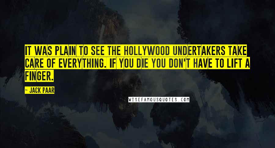 Jack Paar Quotes: It was plain to see the Hollywood undertakers take care of everything. If you die you don't have to lift a finger.
