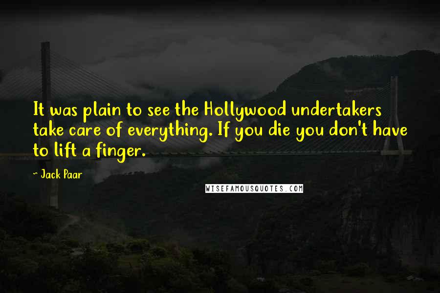 Jack Paar Quotes: It was plain to see the Hollywood undertakers take care of everything. If you die you don't have to lift a finger.