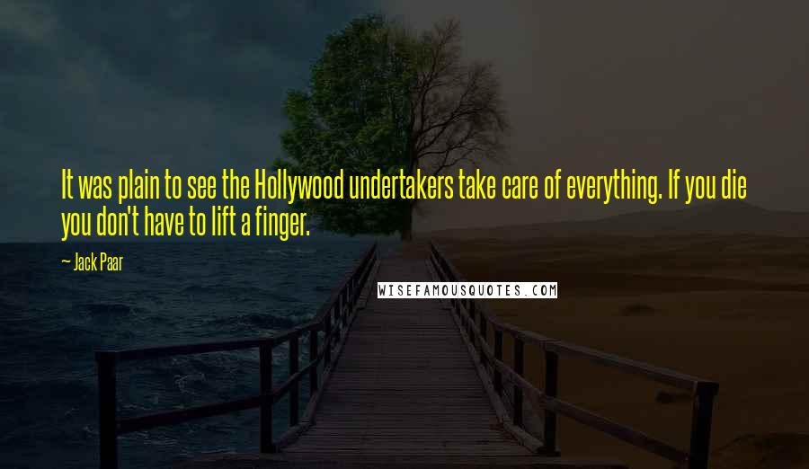 Jack Paar Quotes: It was plain to see the Hollywood undertakers take care of everything. If you die you don't have to lift a finger.