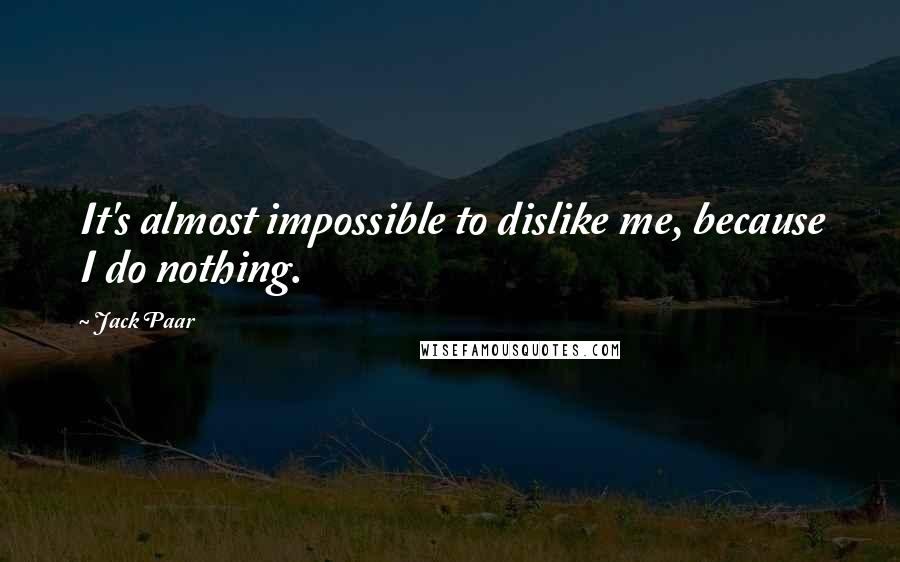 Jack Paar Quotes: It's almost impossible to dislike me, because I do nothing.