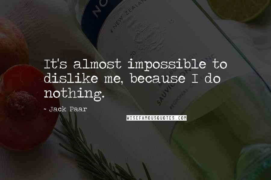 Jack Paar Quotes: It's almost impossible to dislike me, because I do nothing.