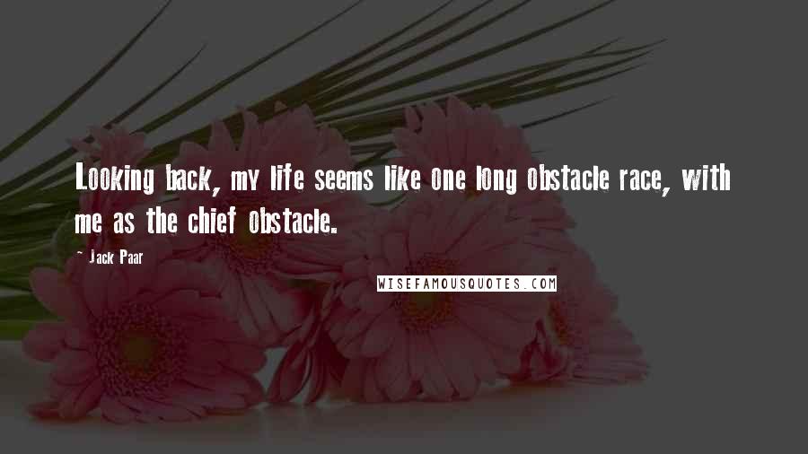 Jack Paar Quotes: Looking back, my life seems like one long obstacle race, with me as the chief obstacle.