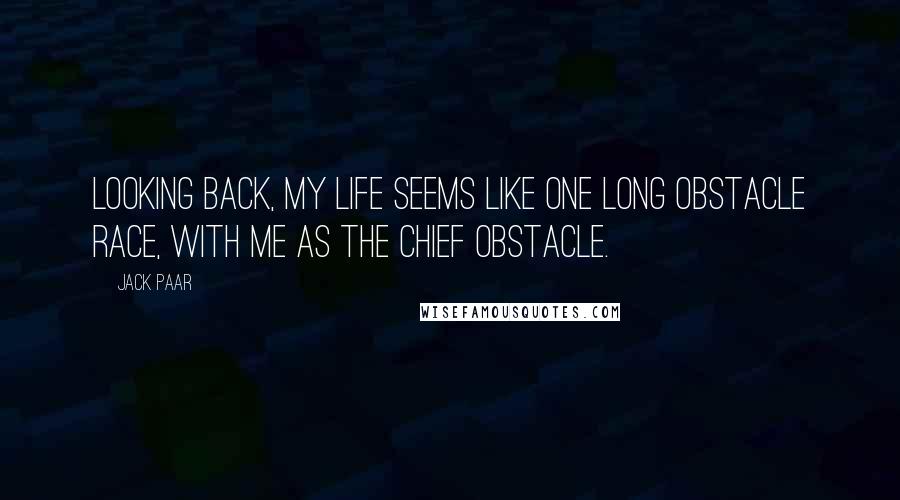 Jack Paar Quotes: Looking back, my life seems like one long obstacle race, with me as the chief obstacle.