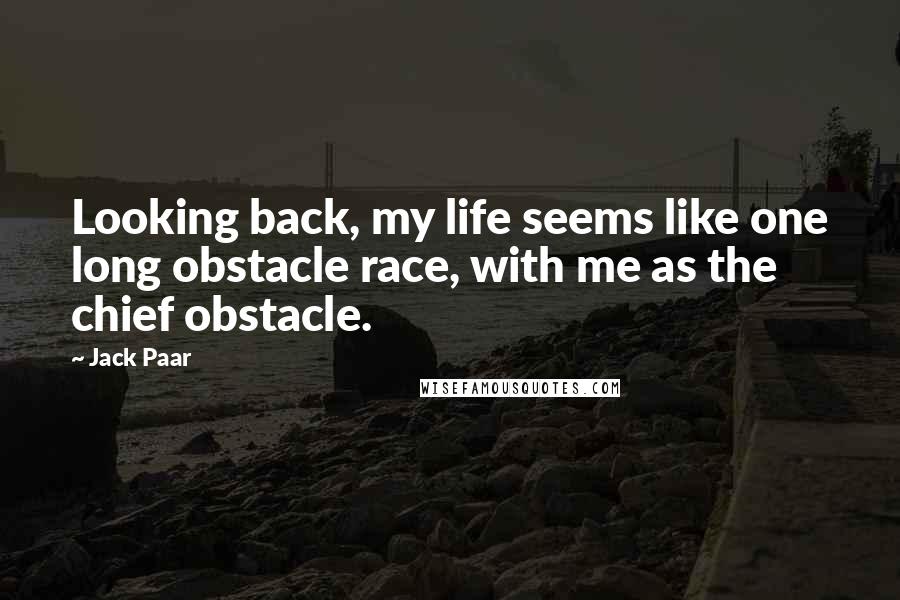 Jack Paar Quotes: Looking back, my life seems like one long obstacle race, with me as the chief obstacle.