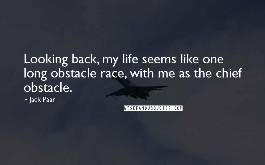 Jack Paar Quotes: Looking back, my life seems like one long obstacle race, with me as the chief obstacle.