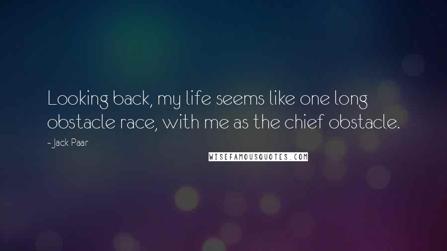 Jack Paar Quotes: Looking back, my life seems like one long obstacle race, with me as the chief obstacle.