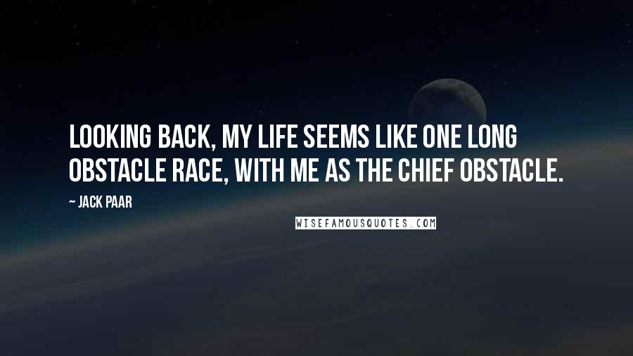 Jack Paar Quotes: Looking back, my life seems like one long obstacle race, with me as the chief obstacle.