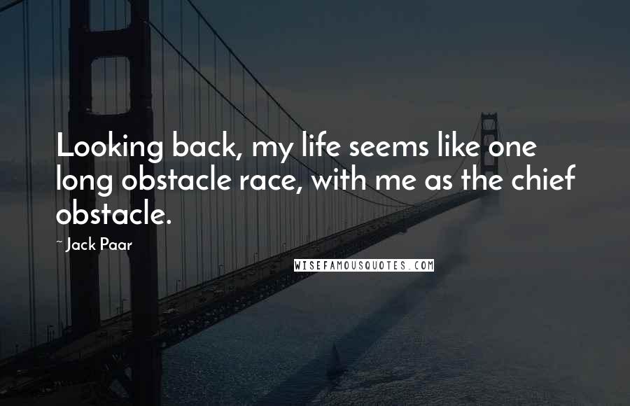 Jack Paar Quotes: Looking back, my life seems like one long obstacle race, with me as the chief obstacle.