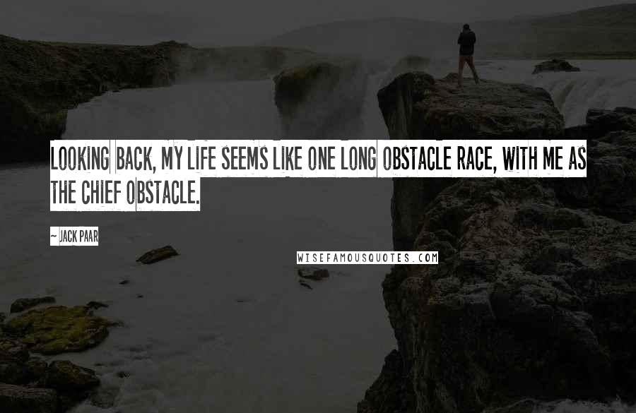 Jack Paar Quotes: Looking back, my life seems like one long obstacle race, with me as the chief obstacle.