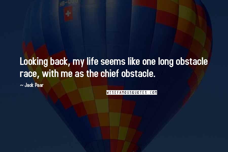 Jack Paar Quotes: Looking back, my life seems like one long obstacle race, with me as the chief obstacle.