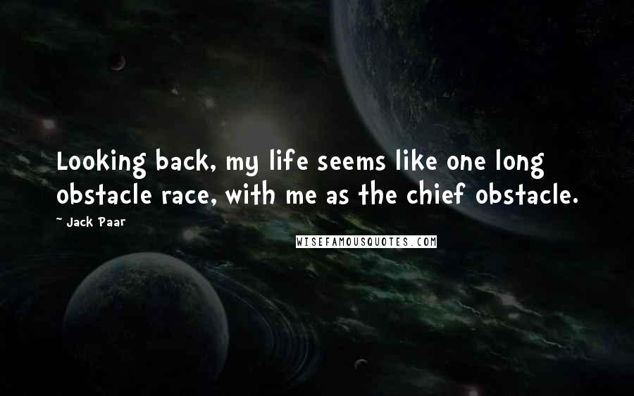 Jack Paar Quotes: Looking back, my life seems like one long obstacle race, with me as the chief obstacle.