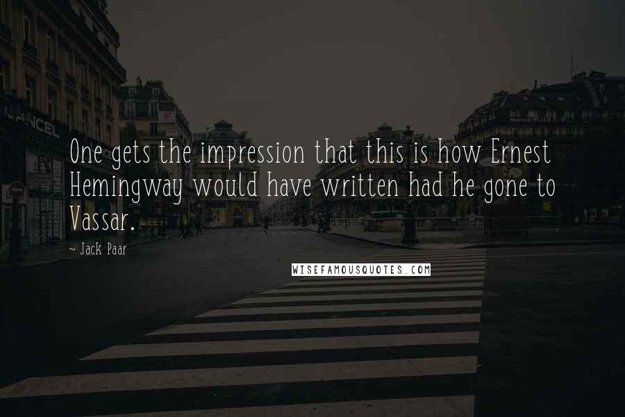 Jack Paar Quotes: One gets the impression that this is how Ernest Hemingway would have written had he gone to Vassar.