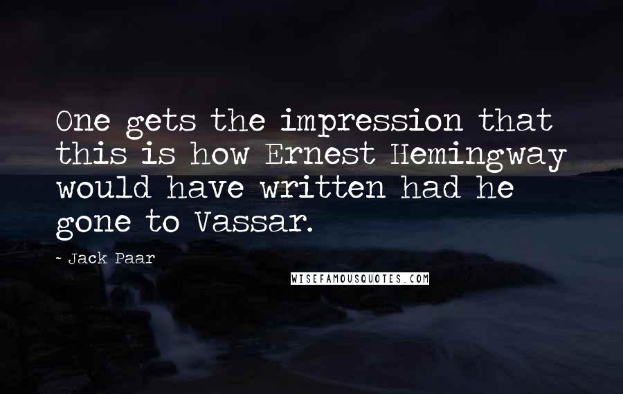 Jack Paar Quotes: One gets the impression that this is how Ernest Hemingway would have written had he gone to Vassar.