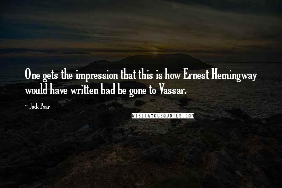 Jack Paar Quotes: One gets the impression that this is how Ernest Hemingway would have written had he gone to Vassar.
