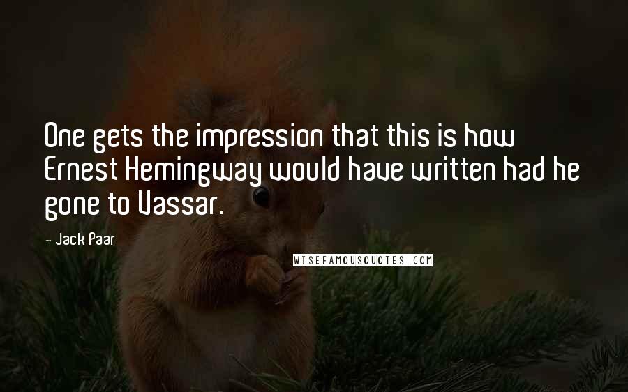 Jack Paar Quotes: One gets the impression that this is how Ernest Hemingway would have written had he gone to Vassar.
