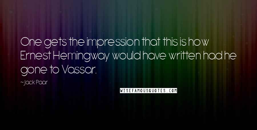Jack Paar Quotes: One gets the impression that this is how Ernest Hemingway would have written had he gone to Vassar.