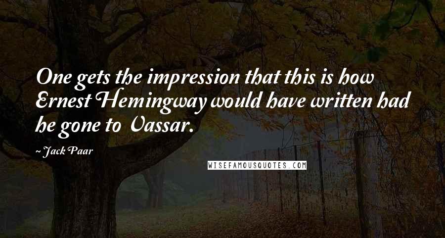 Jack Paar Quotes: One gets the impression that this is how Ernest Hemingway would have written had he gone to Vassar.