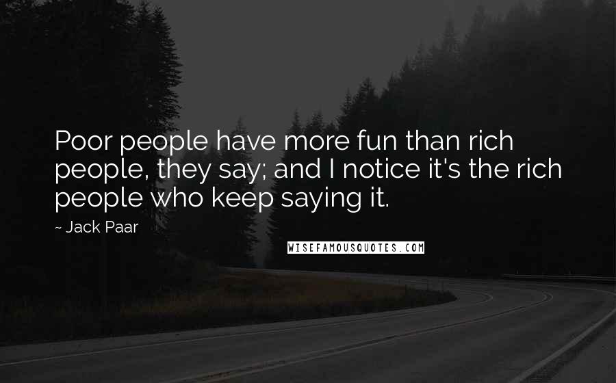 Jack Paar Quotes: Poor people have more fun than rich people, they say; and I notice it's the rich people who keep saying it.