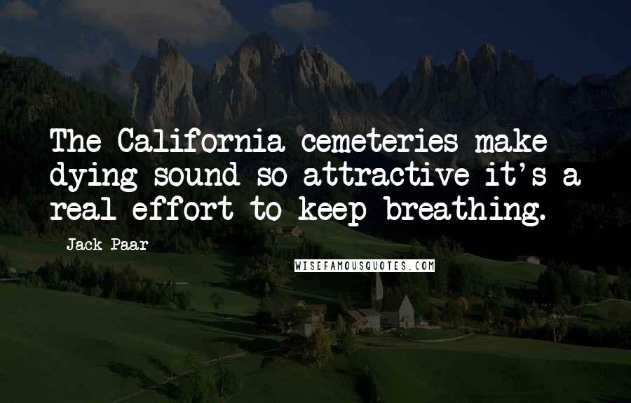 Jack Paar Quotes: The California cemeteries make dying sound so attractive it's a real effort to keep breathing.