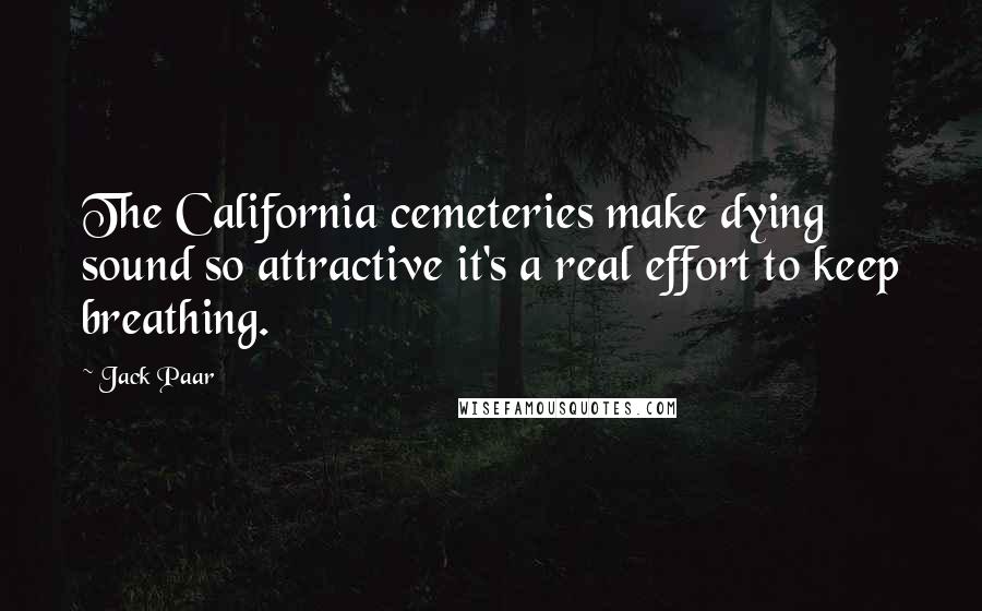 Jack Paar Quotes: The California cemeteries make dying sound so attractive it's a real effort to keep breathing.