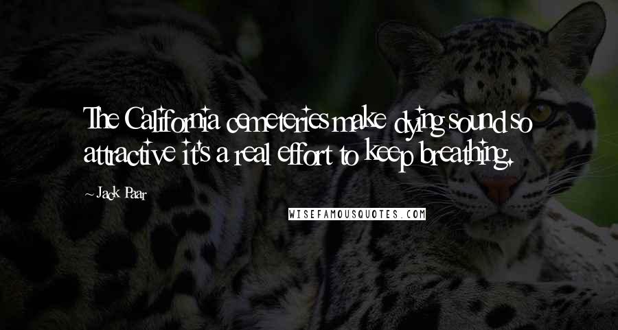 Jack Paar Quotes: The California cemeteries make dying sound so attractive it's a real effort to keep breathing.