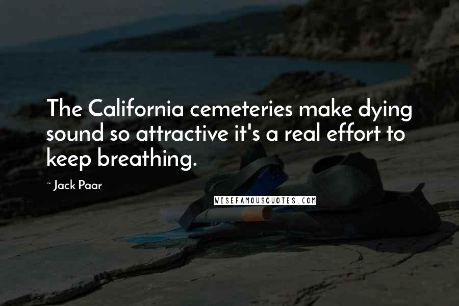 Jack Paar Quotes: The California cemeteries make dying sound so attractive it's a real effort to keep breathing.